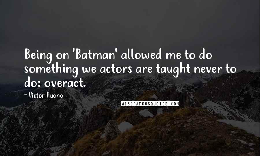 Victor Buono Quotes: Being on 'Batman' allowed me to do something we actors are taught never to do: overact.