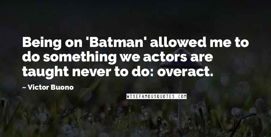 Victor Buono Quotes: Being on 'Batman' allowed me to do something we actors are taught never to do: overact.
