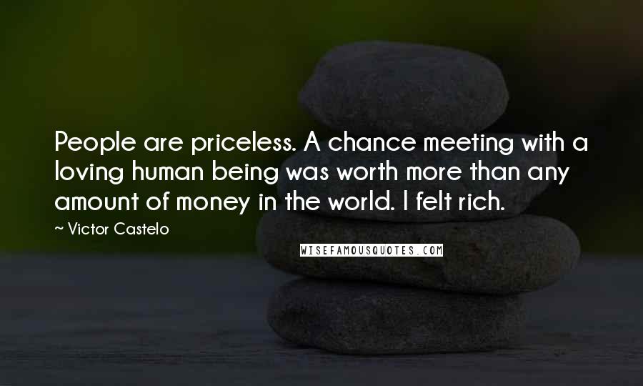 Victor Castelo Quotes: People are priceless. A chance meeting with a loving human being was worth more than any amount of money in the world. I felt rich.