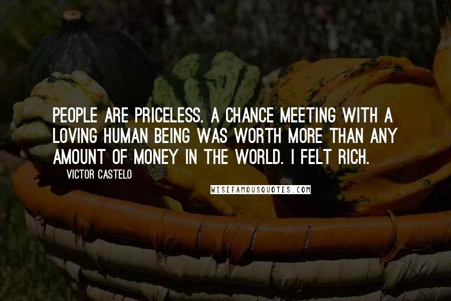 Victor Castelo Quotes: People are priceless. A chance meeting with a loving human being was worth more than any amount of money in the world. I felt rich.