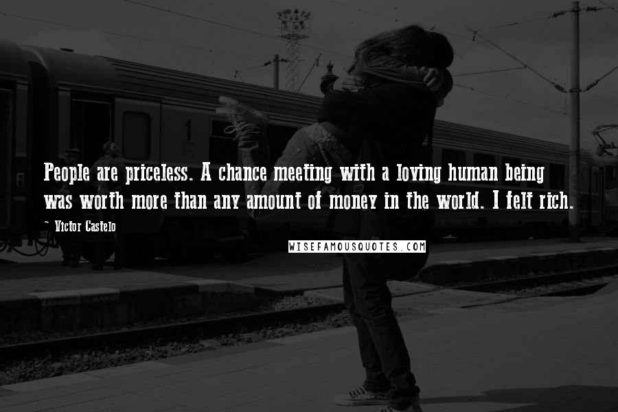 Victor Castelo Quotes: People are priceless. A chance meeting with a loving human being was worth more than any amount of money in the world. I felt rich.