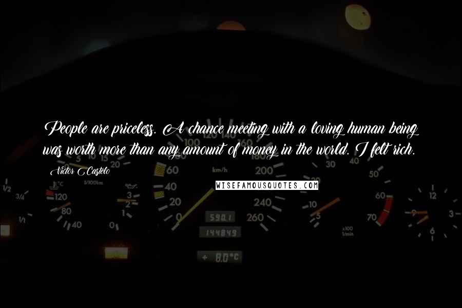 Victor Castelo Quotes: People are priceless. A chance meeting with a loving human being was worth more than any amount of money in the world. I felt rich.