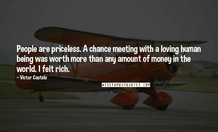 Victor Castelo Quotes: People are priceless. A chance meeting with a loving human being was worth more than any amount of money in the world. I felt rich.