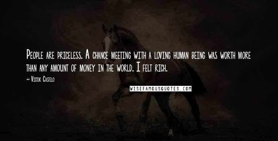 Victor Castelo Quotes: People are priceless. A chance meeting with a loving human being was worth more than any amount of money in the world. I felt rich.