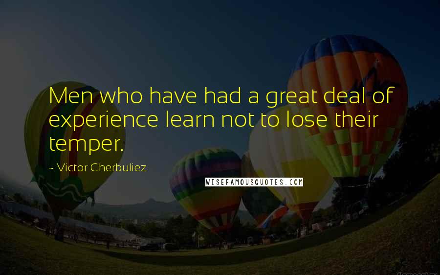 Victor Cherbuliez Quotes: Men who have had a great deal of experience learn not to lose their temper.