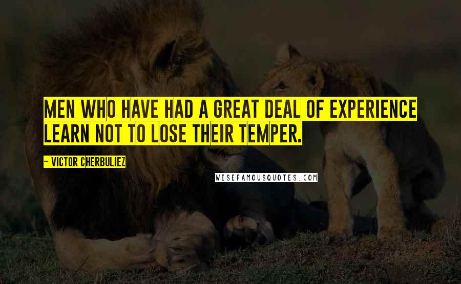 Victor Cherbuliez Quotes: Men who have had a great deal of experience learn not to lose their temper.