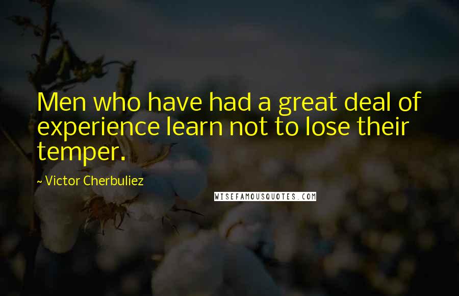 Victor Cherbuliez Quotes: Men who have had a great deal of experience learn not to lose their temper.