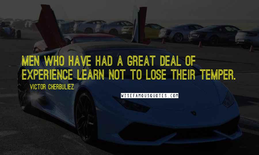 Victor Cherbuliez Quotes: Men who have had a great deal of experience learn not to lose their temper.