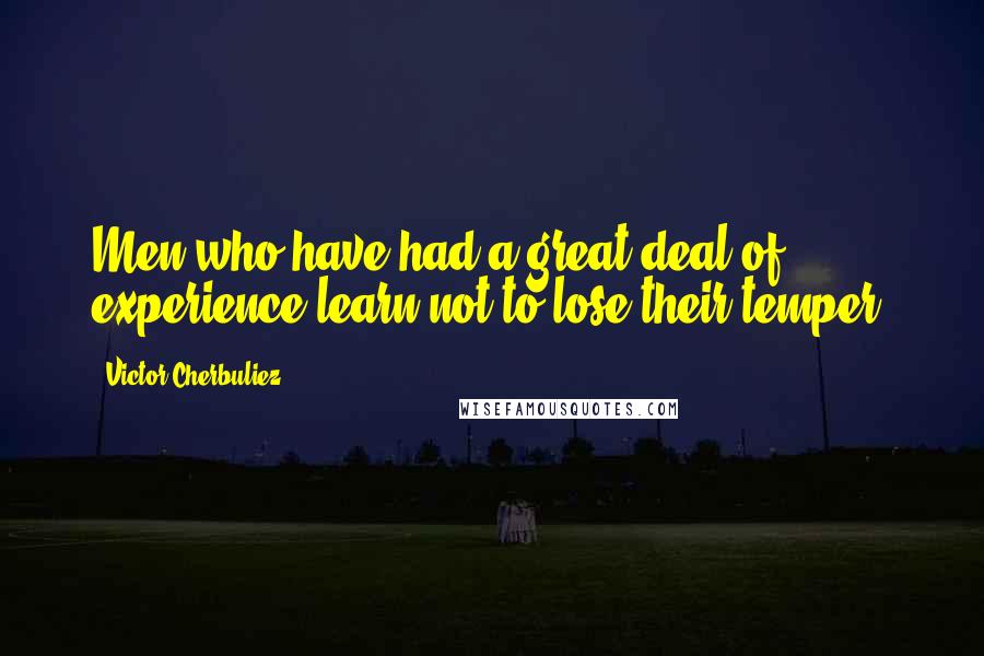 Victor Cherbuliez Quotes: Men who have had a great deal of experience learn not to lose their temper.