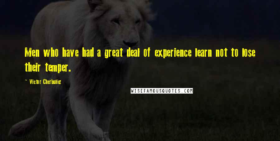 Victor Cherbuliez Quotes: Men who have had a great deal of experience learn not to lose their temper.
