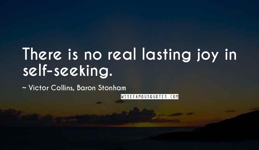Victor Collins, Baron Stonham Quotes: There is no real lasting joy in self-seeking.