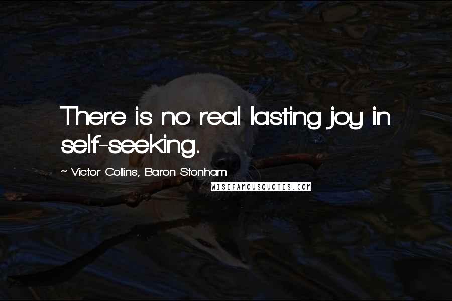 Victor Collins, Baron Stonham Quotes: There is no real lasting joy in self-seeking.