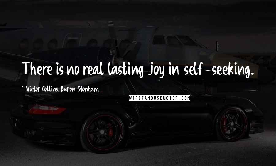 Victor Collins, Baron Stonham Quotes: There is no real lasting joy in self-seeking.