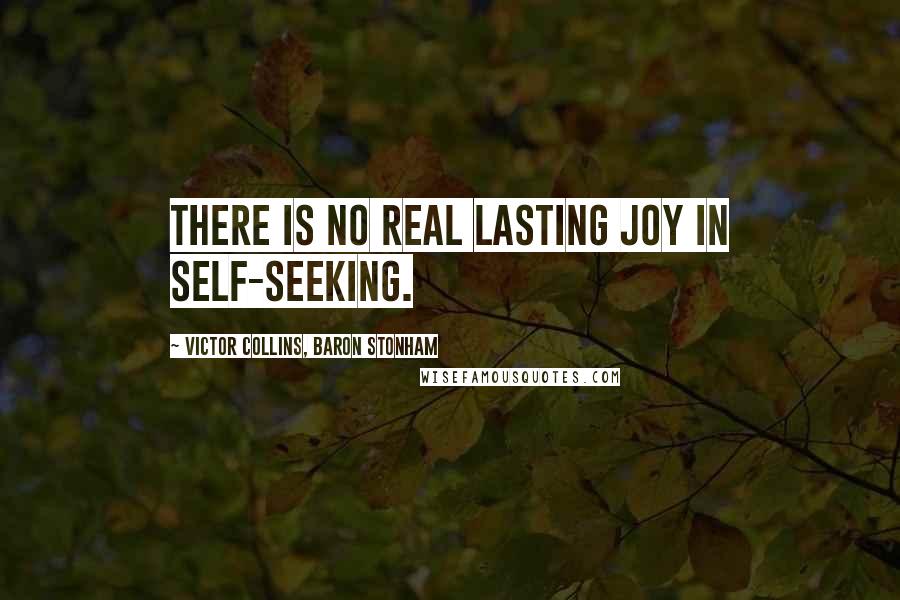 Victor Collins, Baron Stonham Quotes: There is no real lasting joy in self-seeking.