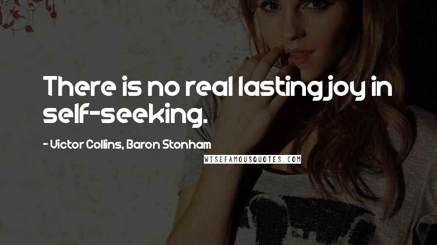 Victor Collins, Baron Stonham Quotes: There is no real lasting joy in self-seeking.