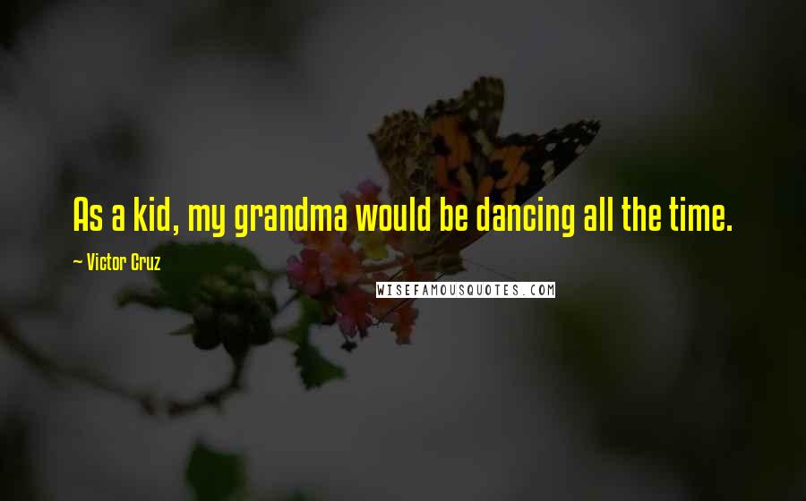 Victor Cruz Quotes: As a kid, my grandma would be dancing all the time.