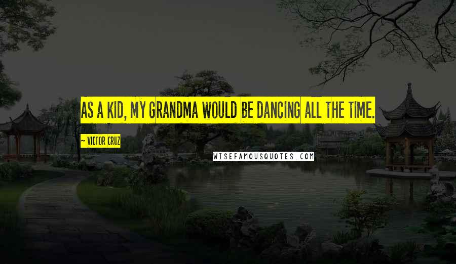 Victor Cruz Quotes: As a kid, my grandma would be dancing all the time.
