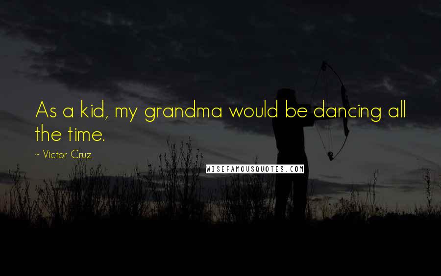 Victor Cruz Quotes: As a kid, my grandma would be dancing all the time.