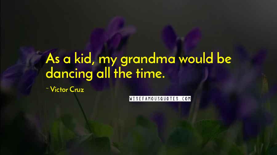 Victor Cruz Quotes: As a kid, my grandma would be dancing all the time.