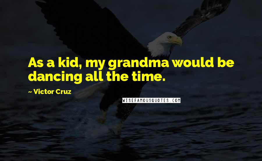 Victor Cruz Quotes: As a kid, my grandma would be dancing all the time.