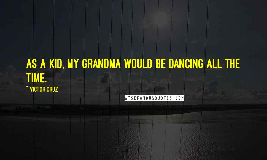 Victor Cruz Quotes: As a kid, my grandma would be dancing all the time.