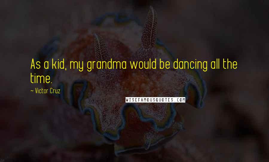 Victor Cruz Quotes: As a kid, my grandma would be dancing all the time.