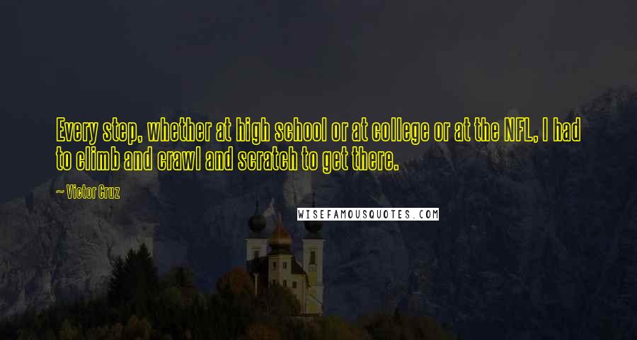Victor Cruz Quotes: Every step, whether at high school or at college or at the NFL, I had to climb and crawl and scratch to get there.
