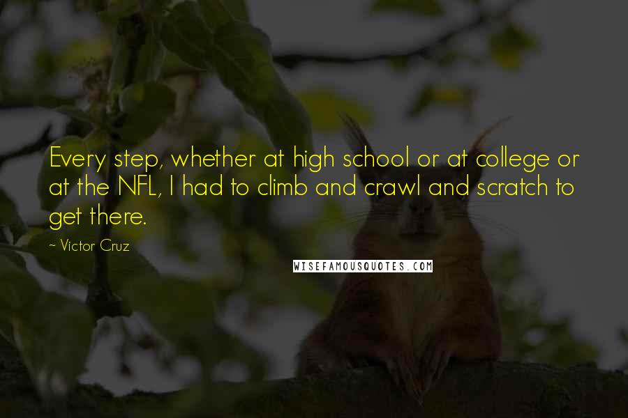 Victor Cruz Quotes: Every step, whether at high school or at college or at the NFL, I had to climb and crawl and scratch to get there.