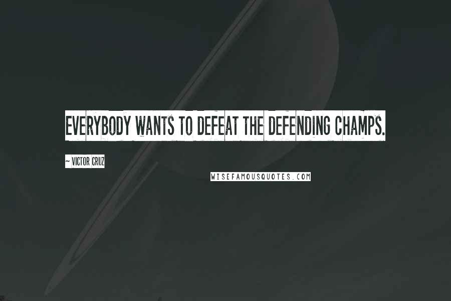 Victor Cruz Quotes: Everybody wants to defeat the defending champs.