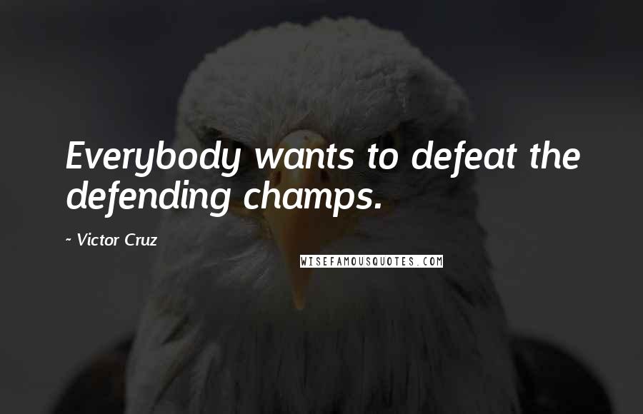 Victor Cruz Quotes: Everybody wants to defeat the defending champs.