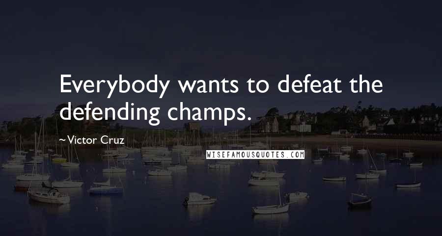 Victor Cruz Quotes: Everybody wants to defeat the defending champs.