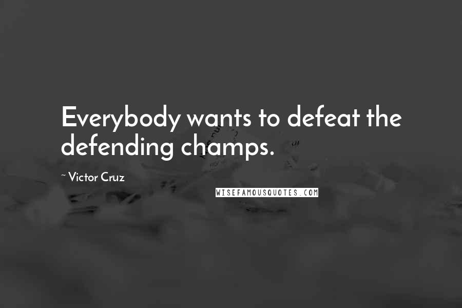 Victor Cruz Quotes: Everybody wants to defeat the defending champs.