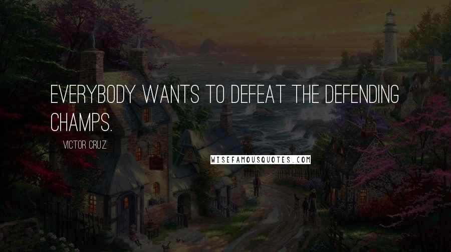 Victor Cruz Quotes: Everybody wants to defeat the defending champs.