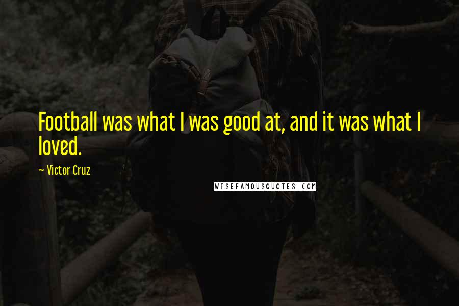 Victor Cruz Quotes: Football was what I was good at, and it was what I loved.
