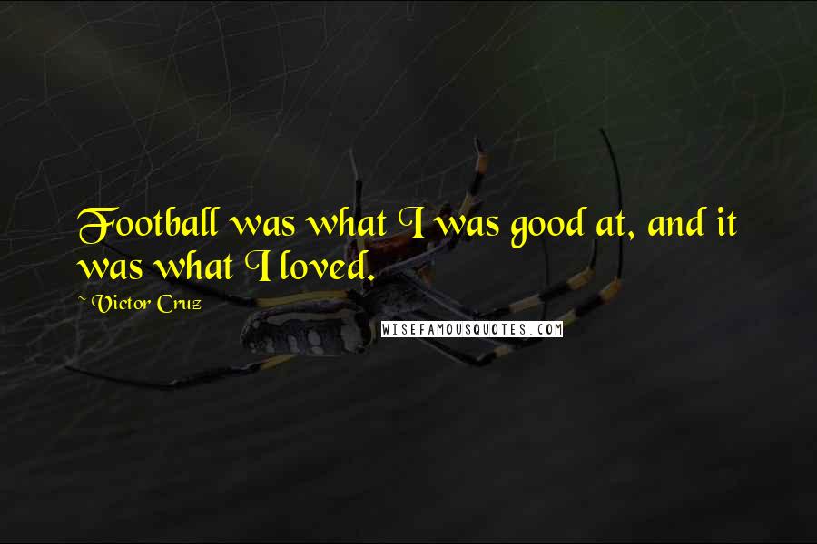 Victor Cruz Quotes: Football was what I was good at, and it was what I loved.