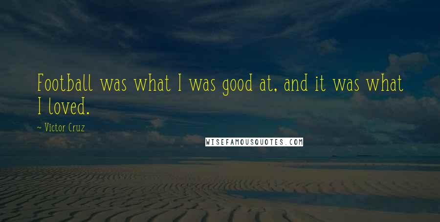 Victor Cruz Quotes: Football was what I was good at, and it was what I loved.