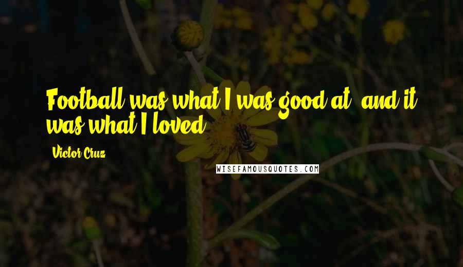 Victor Cruz Quotes: Football was what I was good at, and it was what I loved.