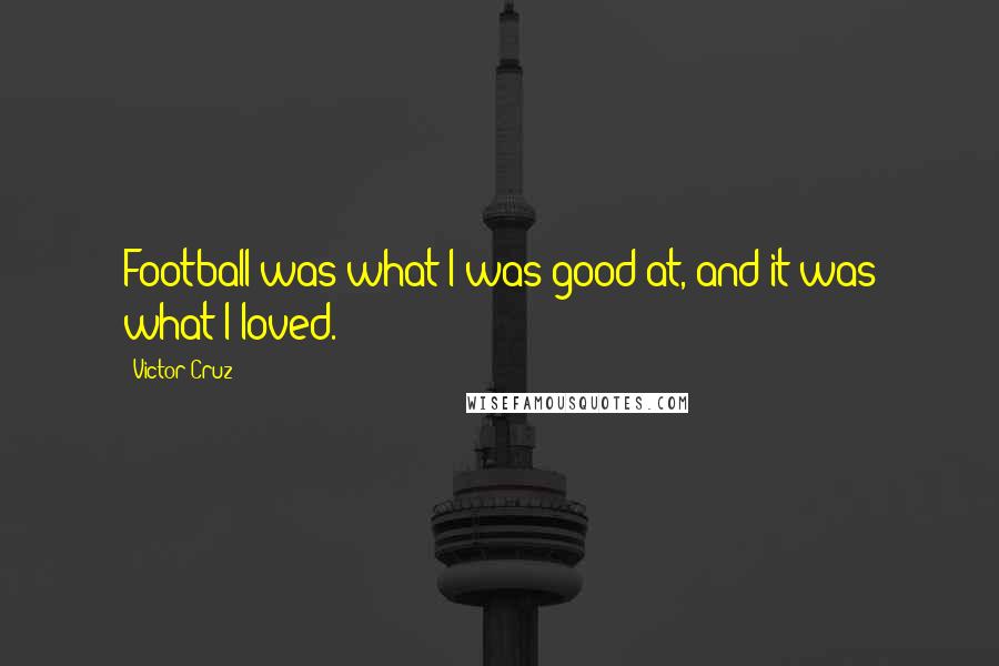 Victor Cruz Quotes: Football was what I was good at, and it was what I loved.