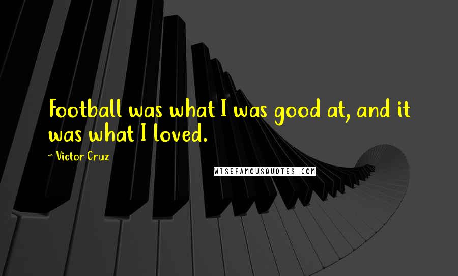 Victor Cruz Quotes: Football was what I was good at, and it was what I loved.