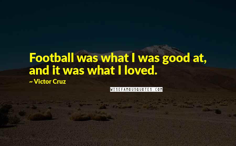 Victor Cruz Quotes: Football was what I was good at, and it was what I loved.