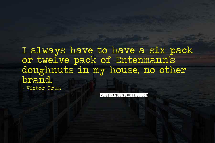 Victor Cruz Quotes: I always have to have a six pack or twelve pack of Entenmann's doughnuts in my house, no other brand.