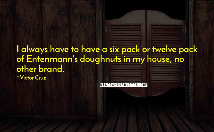 Victor Cruz Quotes: I always have to have a six pack or twelve pack of Entenmann's doughnuts in my house, no other brand.