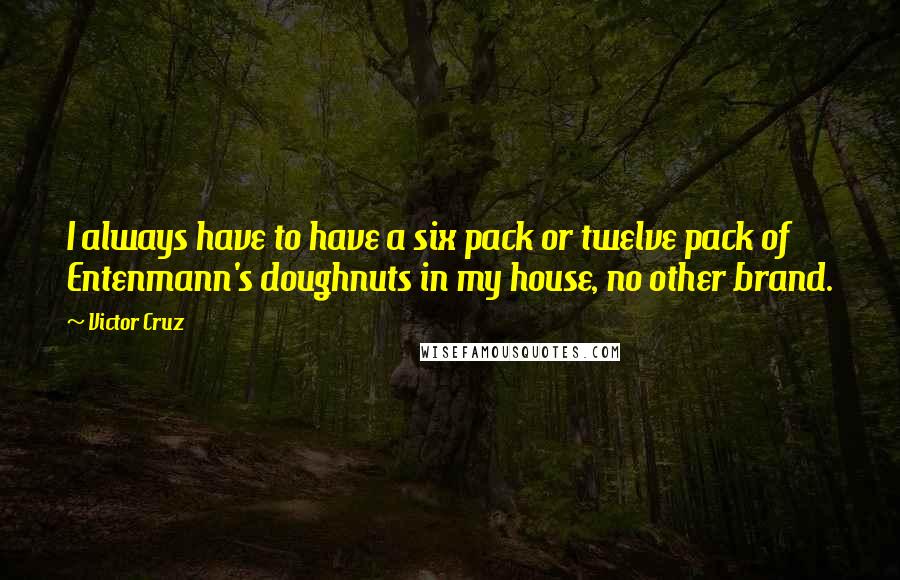 Victor Cruz Quotes: I always have to have a six pack or twelve pack of Entenmann's doughnuts in my house, no other brand.