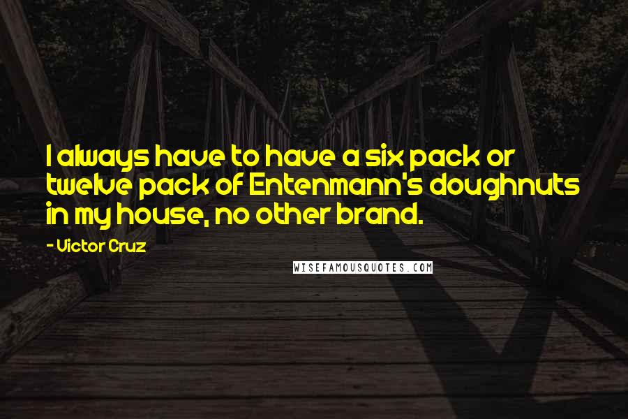 Victor Cruz Quotes: I always have to have a six pack or twelve pack of Entenmann's doughnuts in my house, no other brand.