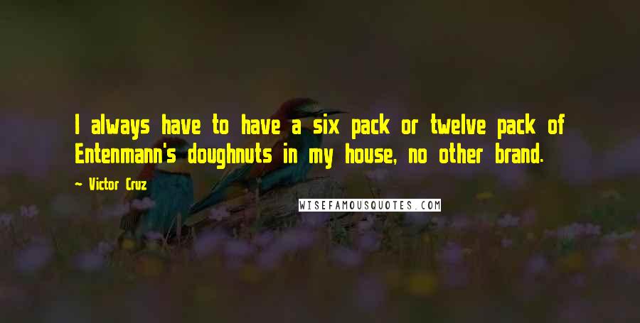 Victor Cruz Quotes: I always have to have a six pack or twelve pack of Entenmann's doughnuts in my house, no other brand.