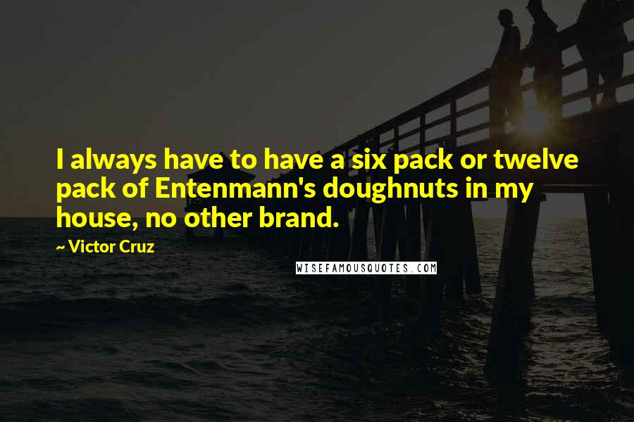 Victor Cruz Quotes: I always have to have a six pack or twelve pack of Entenmann's doughnuts in my house, no other brand.