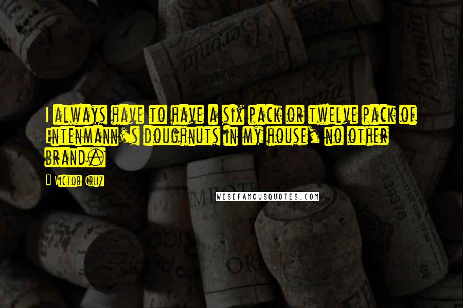 Victor Cruz Quotes: I always have to have a six pack or twelve pack of Entenmann's doughnuts in my house, no other brand.