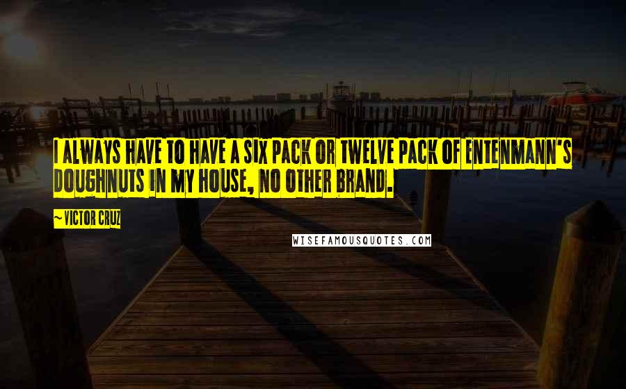 Victor Cruz Quotes: I always have to have a six pack or twelve pack of Entenmann's doughnuts in my house, no other brand.