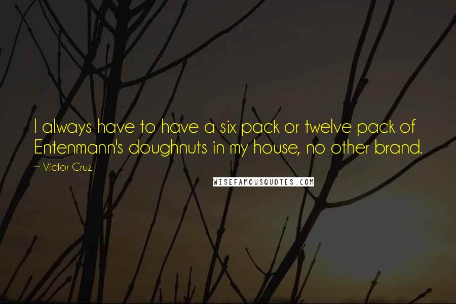 Victor Cruz Quotes: I always have to have a six pack or twelve pack of Entenmann's doughnuts in my house, no other brand.