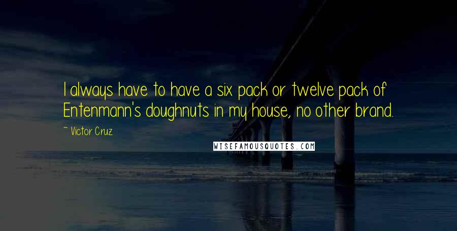 Victor Cruz Quotes: I always have to have a six pack or twelve pack of Entenmann's doughnuts in my house, no other brand.